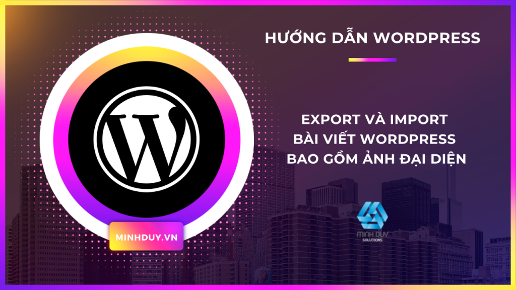 Hướng dẫn Export và Import bài viết từ website WordPress bao gồm ảnh đại diện bài viết