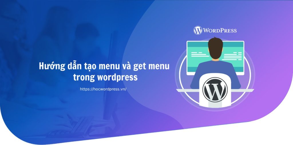 Hướng dẫn tạo menu và get menu trong wordpress