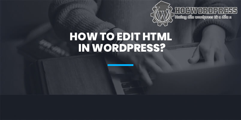 Hướng dẫn chỉnh sửa HTML trong WordPress đơn giản nhất